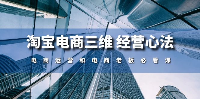 淘宝电商三维经营心法：电商运营和电商老板必看课（59节课）-英祺创业