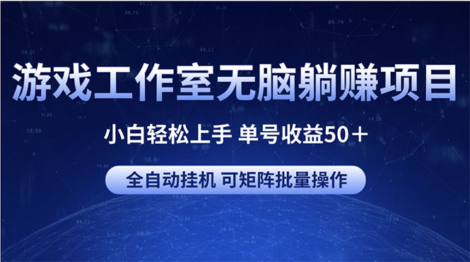 （10783期）游戏工作室无脑躺赚项目 小白轻松上手 单号收益50＋ 可矩阵批量操作-英祺创业