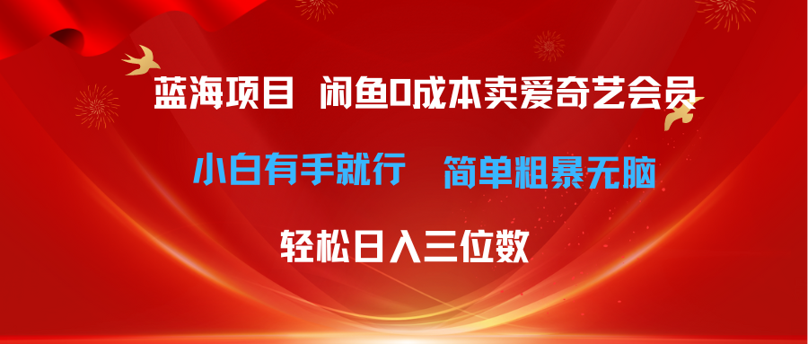 （10784期）最新蓝海项目咸鱼零成本卖爱奇艺会员小白有手就行 无脑操作轻松日入三位数-英祺创业