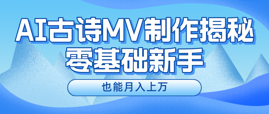 （10784期）新手必看，利用AI制作古诗MV，快速实现月入上万-英祺创业