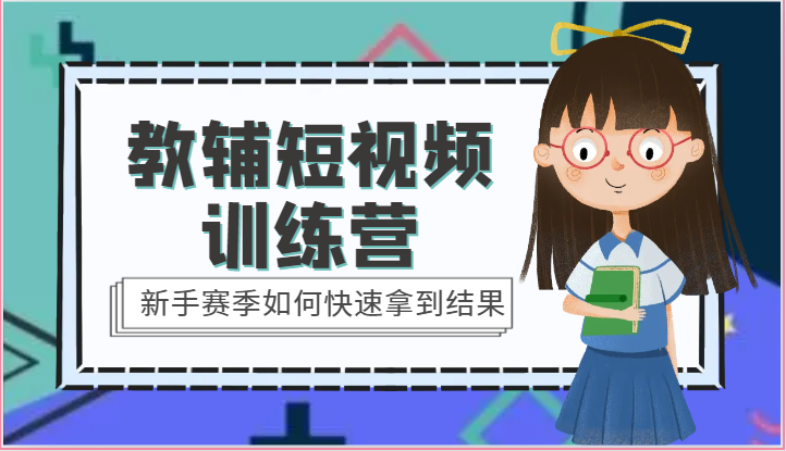 教辅短视频训练营-新手赛季如何快速拿到结果（15节课）-英祺创业