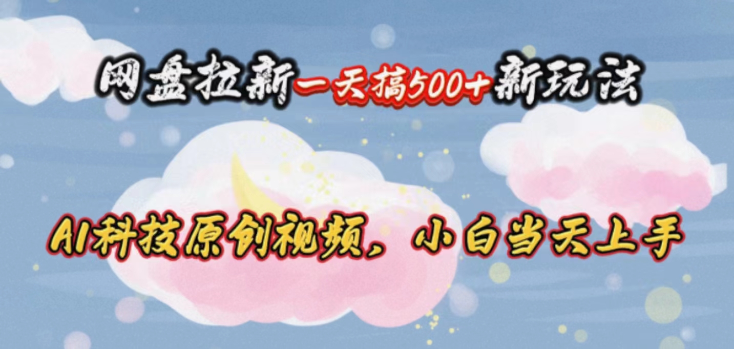 （10790期）网盘拉新一天搞500新玩法，Ai科技原创视频，小白当天上手-英祺创业
