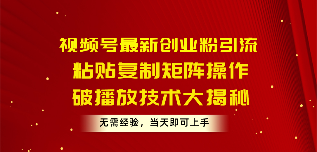 （10803期）视频号最新创业粉引流，粘贴复制矩阵操作，破播放技术大揭秘，无需经验…-英祺创业