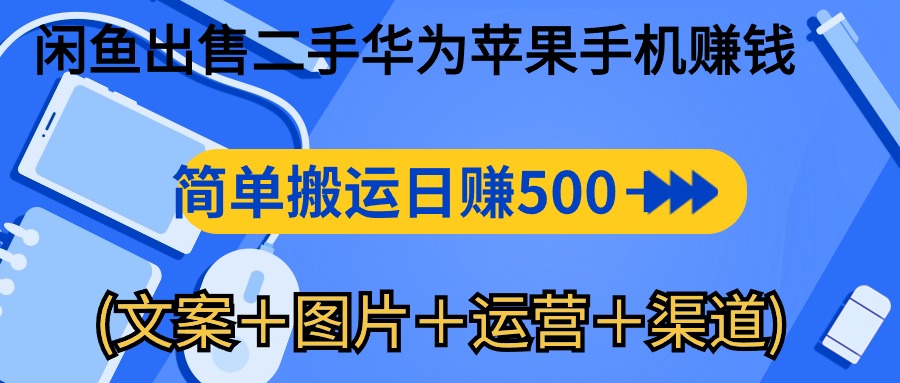 （10470期）闲鱼出售二手华为苹果手机赚钱，简单搬运 日赚500-1000(文案＋图片＋运…-英祺创业
