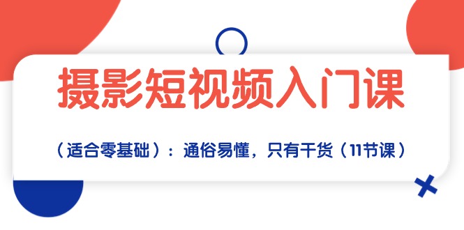 （10247期）摄影短视频入门课（适合零基础）：通俗易懂，只有干货（11节课）-英祺创业