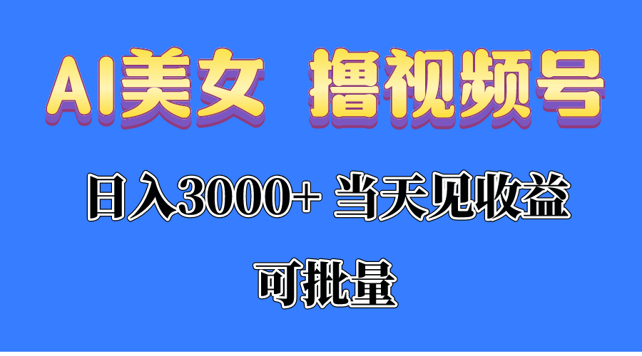 （10471期）AI美女 撸视频号分成，当天见收益，日入3000+，可批量！！！-英祺创业