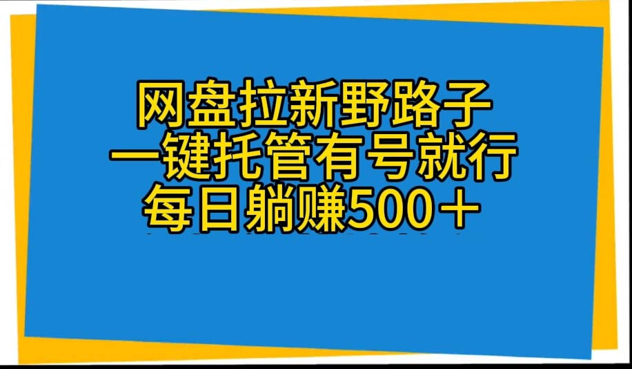 （10468期）网盘拉新野路子，一键托管有号就行，全自动代发视频，每日躺赚500＋-英祺创业