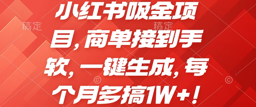 小红书吸金项目，商单接到手软，一键生成，每个月多搞1W+-英祺创业