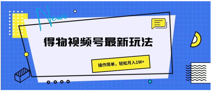 得物视频号最新玩法，操作简单，轻松月入1W+-英祺创业