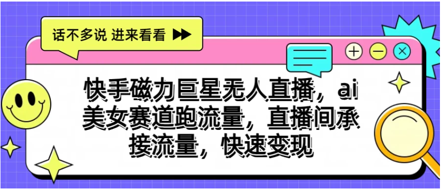 快手磁力聚星无人直播，AI美女赛道跑流量，直播间承接流量，快速变现-英祺创业