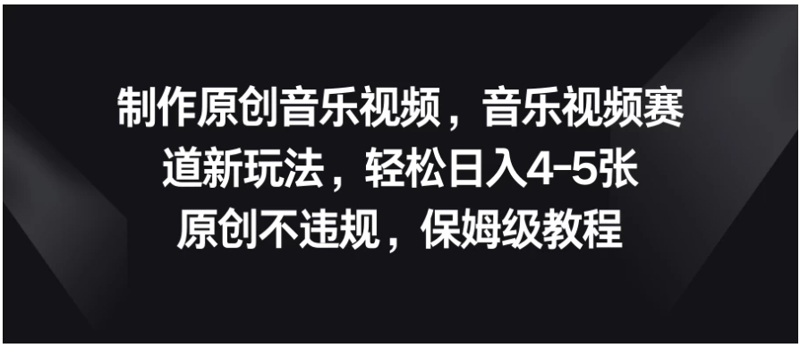 制作原创音乐视频，音乐视频赛道新玩法，轻松日入4-5张，原创不违规，保姆级教程-英祺创业