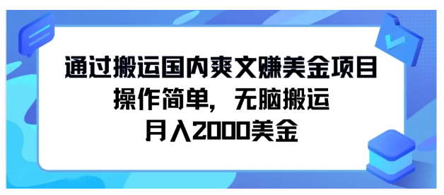 通过搬运国内爽文赚美金项目，操作简单，无脑搬运，月入2000美金-英祺创业