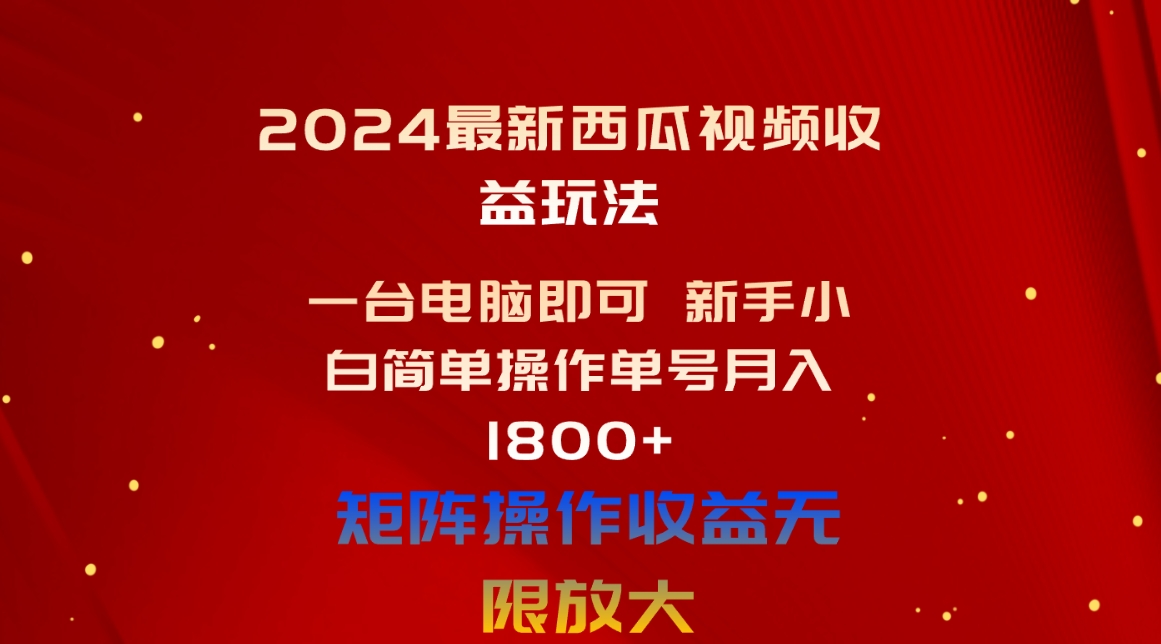 （10829期）2024最新西瓜视频收益玩法，一台电脑即可 新手小白简单操作单号月入1800+-英祺创业