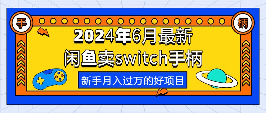 （10831期）2024年6月最新闲鱼卖switch游戏手柄，新手月入过万的第一个好项目-英祺创业