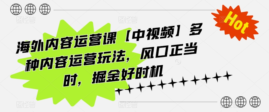 海外内容运营课【中视频】多种内容运营玩法，风口正当时，掘金好时机-英祺创业