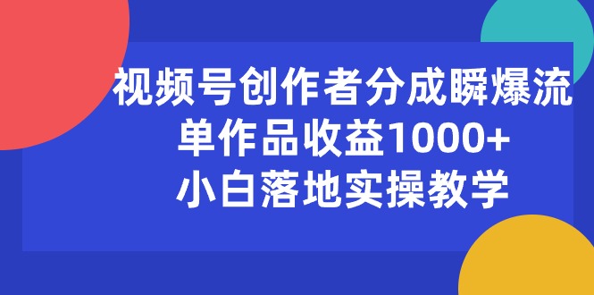 （10854期）视频号创作者分成瞬爆流，单作品收益1000+，小白落地实操教学-英祺创业