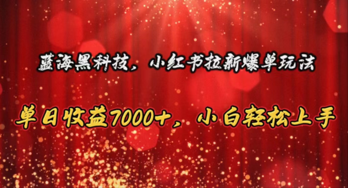 （10860期）蓝海黑科技，小红书拉新爆单玩法，单日收益7000+，小白轻松上手-英祺创业