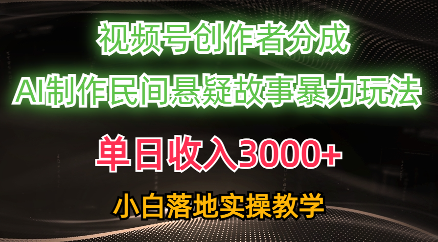 （10853期）单日收入3000+，视频号创作者分成，AI创作民间悬疑故事，条条爆流，小白-英祺创业