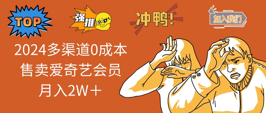 （10877期）2024多渠道0成本售卖爱奇艺会员月入2W＋-英祺创业