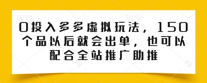 0投入多多虚拟玩法，150个品以后就会出单，也可以配合全站推广助推-英祺创业
