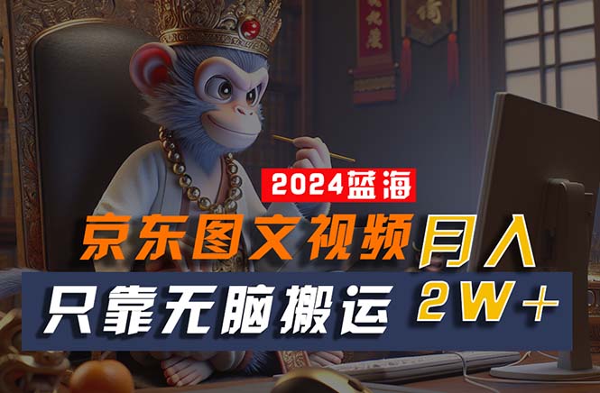 （10879期）2024最新蓝海项目，只靠无脑搬运，不需要剪辑，有手就会，京东图文视频…-英祺创业