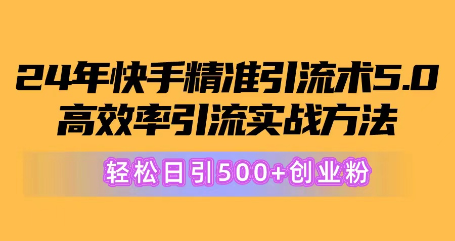 （10894期）24年快手精准引流术5.0，高效率引流实战方法，轻松日引500+创业粉-英祺创业
