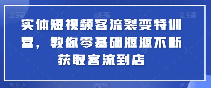 实体短视频客流裂变特训营，教你零基础源源不断获取客流到店-英祺创业