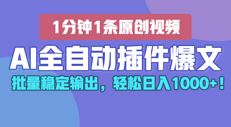 AI全自动插件输出爆文，批量稳定输出，1分钟一条原创文章，轻松日入1000+！-英祺创业