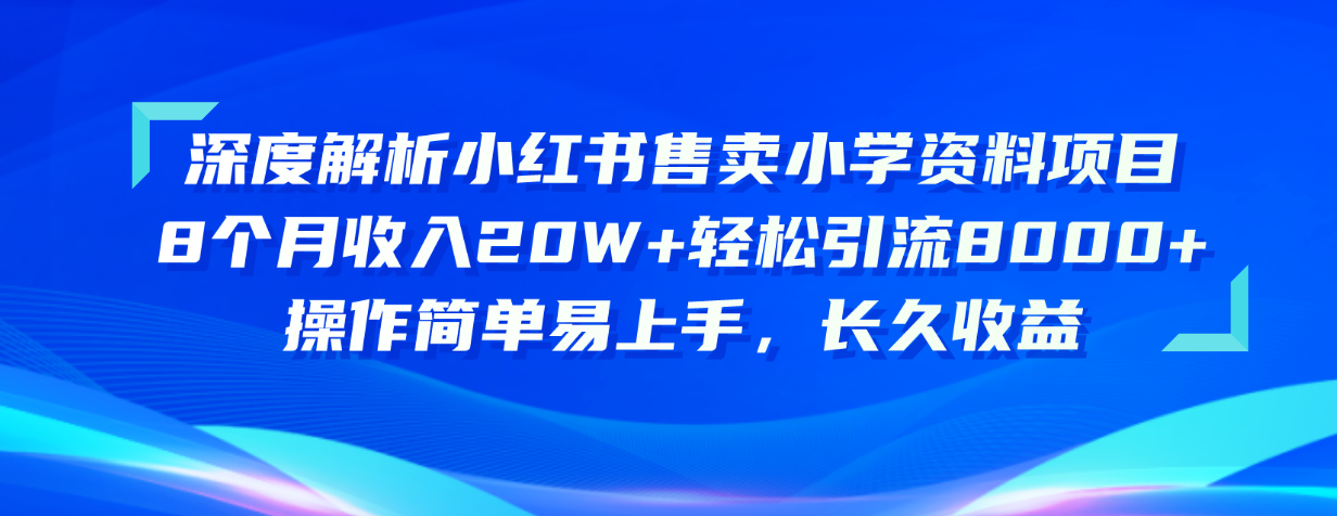 （10910期）深度解析小红书售卖小学资料项目 8个月收入20W+轻松引流8000+操作简单…-英祺创业