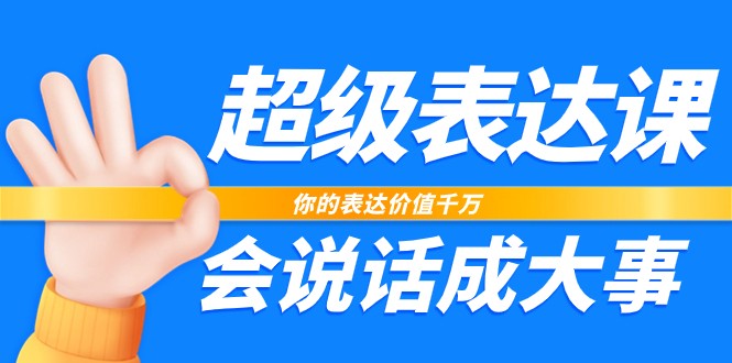 超级表达课，你的表达价值千万，会说话成大事（37节完整版）-英祺创业