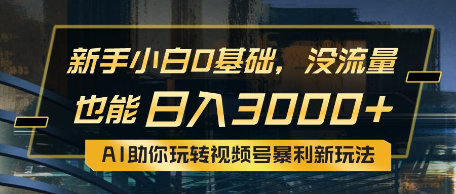 （10932期）小白0基础，没流量也能日入3000+：AI助你玩转视频号暴利新玩法-英祺创业