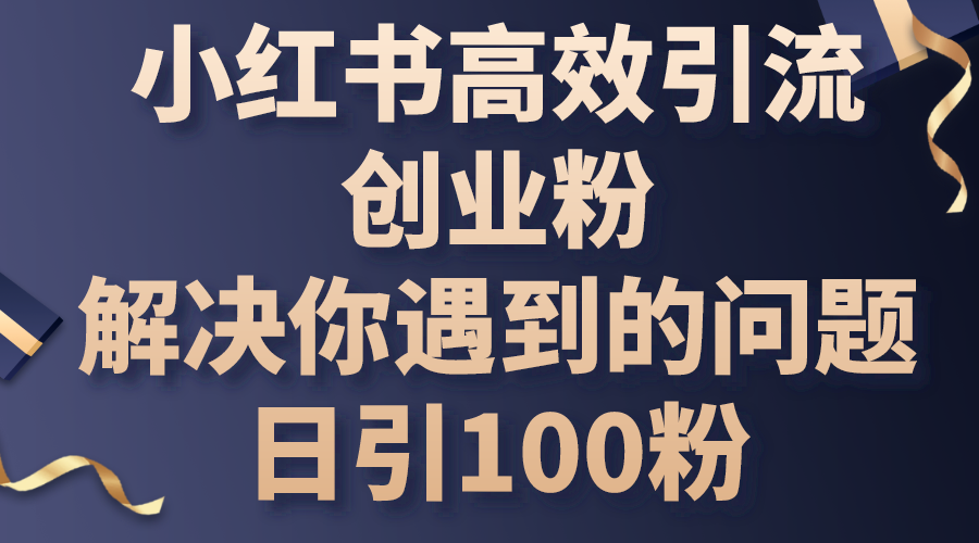 （10929期）小红书高效引流创业粉，解决你遇到的问题，日引100粉-英祺创业