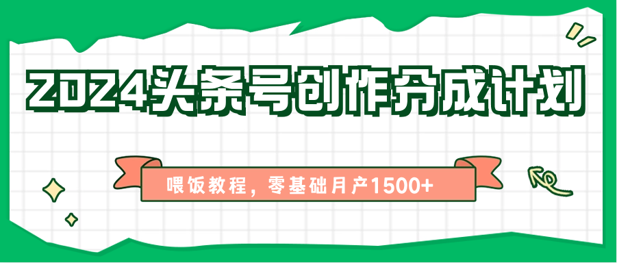 2024头条号创作分成计划、喂饭教程，零基础月产1500+-英祺创业