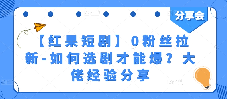 【红果短剧】0粉丝拉新-如何选剧才能爆？大佬经验分享-英祺创业