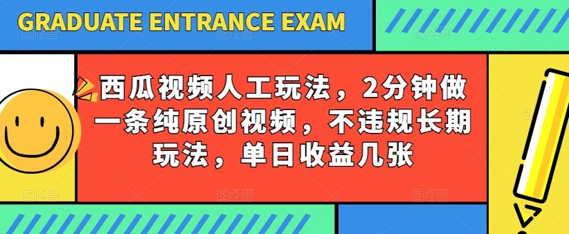 西瓜视频写字玩法，2分钟做一条纯原创视频，不违规长期玩法，单日收益几张-英祺创业