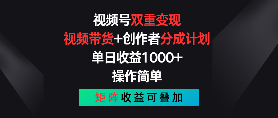 视频号双重变现，视频带货+创作者分成计划 , 单日收益1000+，操作简单，矩阵收益叠加-英祺创业