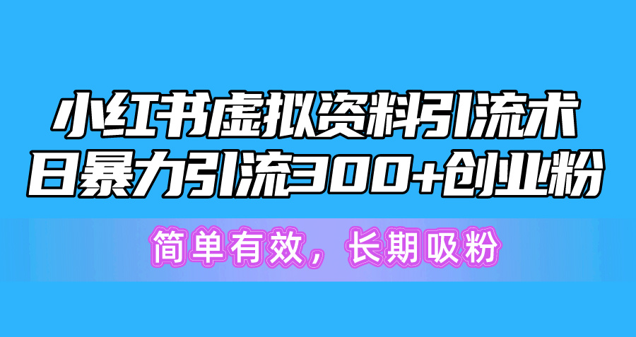 （10941期）小红书虚拟资料引流术，日暴力引流300+创业粉，简单有效，长期吸粉-英祺创业