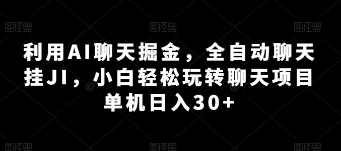 利用AI聊天掘金，全自动聊天挂JI，小白轻松玩转聊天项目 单机日入30+【揭秘】-英祺创业