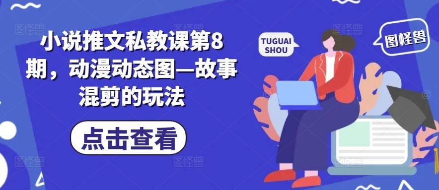 小说推文私教课第8期，动漫动态图—故事混剪的玩法-英祺创业