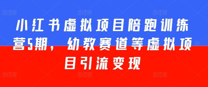 小红书虚拟项目陪跑训练营5期，幼教赛道等虚拟项目引流变现-英祺创业
