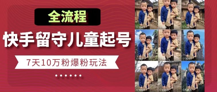 快手留守儿童博同情起号，7天10万粉爆粉玩法，全流程-英祺创业