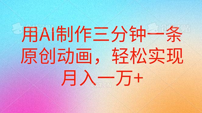 （10976期）用AI制作三分钟一条原创动画，轻松实现月入一万+-英祺创业