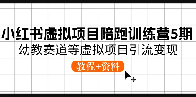 小红书虚拟项目陪跑训练营5期，幼教赛道等虚拟项目引流变现 (教程+资料)-英祺创业