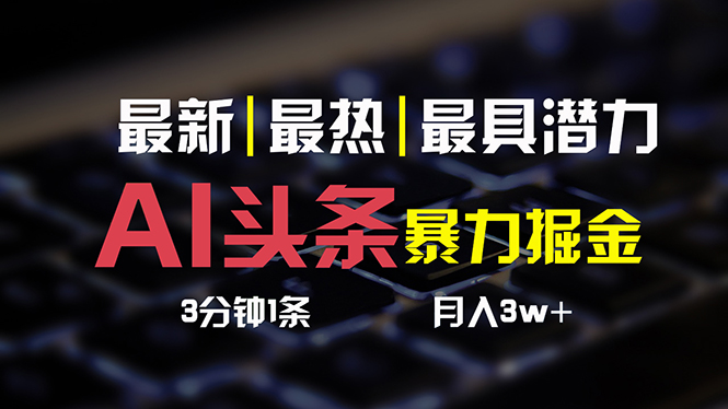 （10987期）AI头条3天必起号，简单无需经验 3分钟1条 一键多渠道发布 复制粘贴月入3W+-英祺创业
