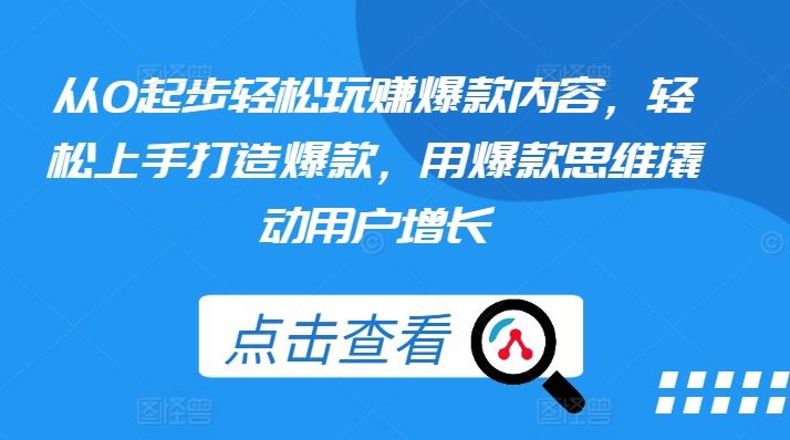从0起步轻松玩赚爆款内容，轻松上手打造爆款，用爆款思维撬动用户增长-英祺创业