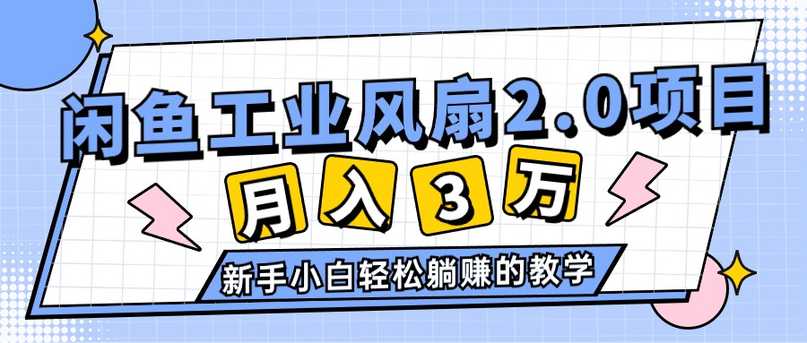 （11002期）2024年6月最新闲鱼工业风扇2.0项目，轻松月入3W+，新手小白躺赚的教学-英祺创业