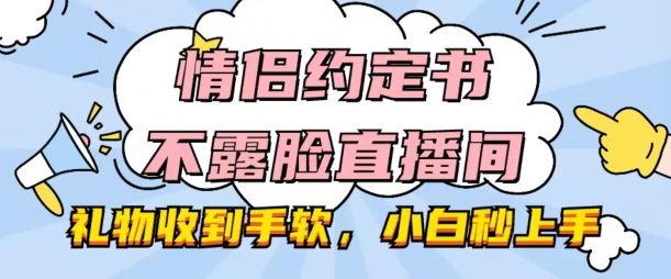 情侣约定书不露脸直播间，礼物收到手软，小白秒上手【揭秘】-英祺创业