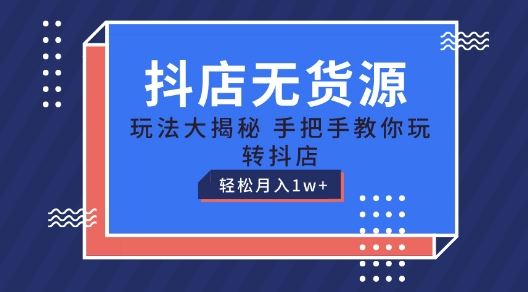 抖店无货源玩法，保姆级教程手把手教你玩转抖店，轻松月入1W+【揭秘】-英祺创业