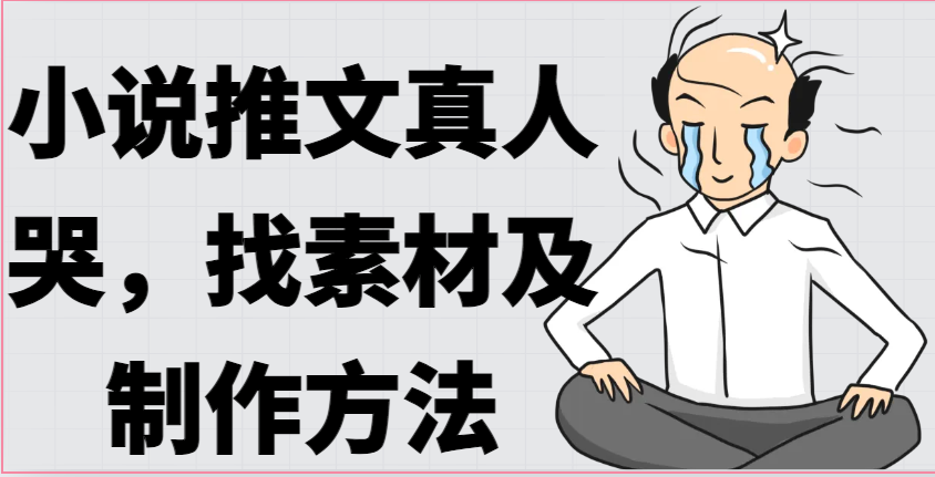小说推文真人出镜哭，找素材及制作方法-英祺创业
