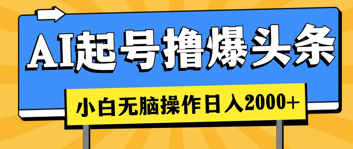 （11008期）AI起号撸爆头条，小白也能操作，日入2000+-英祺创业